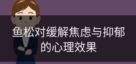 鱼松对缓解焦虑与抑郁的心理效果